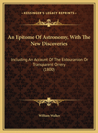 An Epitome Of Astronomy, With The New Discoveries: Including An Account Of The Eidouranion Or Transparent Orrery (1800)