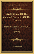 An Epitome of the General Councils of the Church: From the Council of Nice, A.D. 325 (1828)