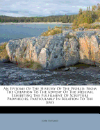 An Epitome of the History of the World: From the Creation to the Advent of the Messiah, Exhibiting the Fulfilment of Scripture Prophecies, Particularly in Relation to the Jews; Evincing the Connexion of Divine Dispensations Through a Period of Four Thousa