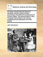 An Essay Concerning the Nature of Aliments, and the Choice of Them, According to the Different Constitutions of Human Bodies. ... by John Arbuthnot,