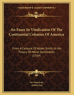 An Essay in Vindication of the Continental Colonies of America: From a Censure of Adam Smith, in His Theory of Moral Sentiments (1764)