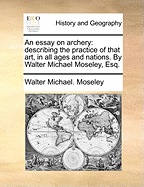 An Essay on Archery: Describing the Practice of That Art, in All Ages and Nations (1792)