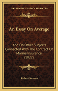 An Essay on Average: And on Other Subjects Connected with the Contract of Marine Insurance (1822)