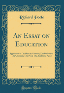 An Essay on Education: Applicable to Children in General; The Defective; The Criminal; The Poor; The Adult and Aged (Classic Reprint)