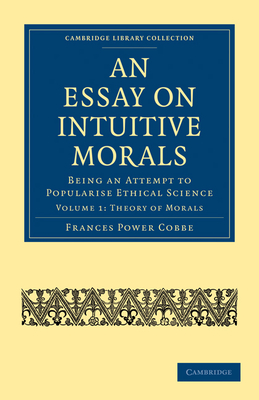 An Essay on Intuitive Morals: Being an Attempt to Popularize Ethical Science - Cobbe, Frances Power