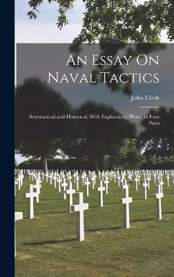 An Essay On Naval Tactics: Systematical and Historical, With Explanatory Plates, in Four Parts - Clerk, John