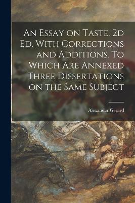 An Essay on Taste. 2d ed. With Corrections and Additions. To Which are Annexed Three Dissertations on the Same Subject - Gerard, Alexander