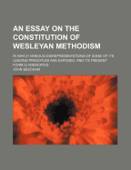 An Essay on the Constitution of Wesleyan Methodism; In Which Various Misrepresentations of Some of Its Leading Principles Are Exposed, and Its Present Form Is Vindicated - Beecham, John