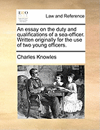 An Essay on the Duty and Qualifications of a Sea-Officer. Written Originally for the Use of Two Young Officers