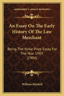 An Essay On The Early History Of The Law Merchant: Being The Yorke Prize Essay For The Year 1903 (1904)