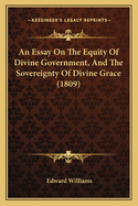 An Essay On The Equity Of Divine Government, And The Sovereignty Of Divine Grace (1809)