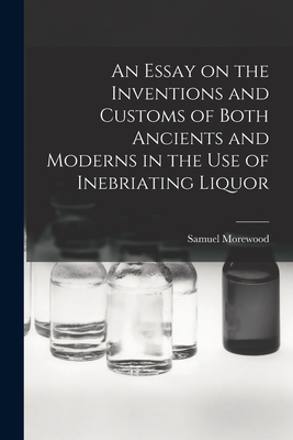 An Essay on the Inventions and Customs of Both Ancients and Moderns in the Use of Inebriating Liquor - Morewood, Samuel