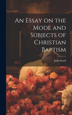 An Essay on the Mode and Subjects of Christian Baptism - Stock, John