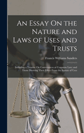 An Essay On the Nature and Laws of Uses and Trusts: Including a Treatise On Conveyances at Common Law; and Those Deriving Their Effect From the Statute of Uses