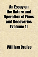 An Essay on the Nature and Operation of Fines and Recoveries (Volume 1)