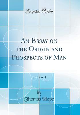 An Essay on the Origin and Prospects of Man, Vol. 3 of 3 (Classic Reprint) - Hope, Thomas, Sir