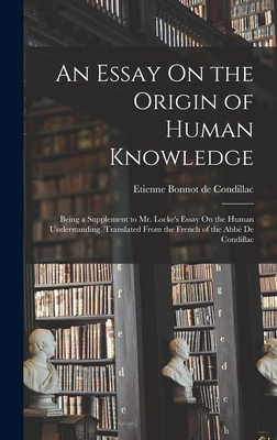 An Essay On the Origin of Human Knowledge: Being a Supplement to Mr. Locke's Essay On the Human Understanding. Translated From the French of the Abb De Condillac - De Condillac, Etienne Bonnot