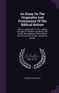 An Essay On The Originality And Permanency Of The Biblical Hebrew: With An Application To The Leading Principle Of A Modern Unbeliever, Who Denies The Existence Of Any Written Word Of God. By The Rev. Gerald Fitz-gerald,