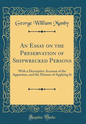 An Essay on the Preservation of Shipwrecked Persons: With a Descriptive Account of the Apparatus, and the Manner of Applying It (Classic Reprint) - Manby, George William