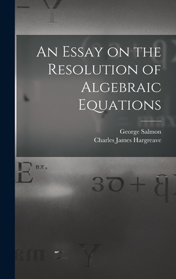 An Essay on the Resolution of Algebraic Equations - Salmon, George, and Hargreave, Charles James