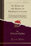 An Essay on the Right of Property in Land: With Respect to Its Foundation in the Law of Nature, Its Present Establishment by the Municipal Laws of Europe, and the Regulations by Which It Might Be Rendered More Beneficial to the Lower Ranks of Mankind