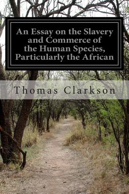 An Essay on the Slavery and Commerce of the Human Species, Particularly the African - Clarkson, Thomas