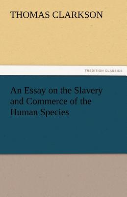 An Essay on the Slavery and Commerce of the Human Species - Clarkson, Thomas