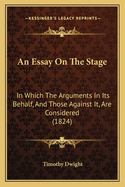 An Essay On The Stage: In Which The Arguments In Its Behalf, And Those Against It, Are Considered (1824)