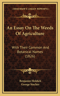 An Essay on the Weeds of Agriculture: With Their Common and Botanical Names (1826)