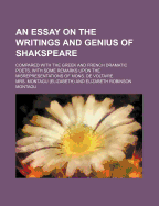 An Essay on the Writings and Genius of Shakspeare; Compared with the Greek and French Dramatic Poets, with Some Remarks Upon the Misrepresentations of Mons. de Voltaire