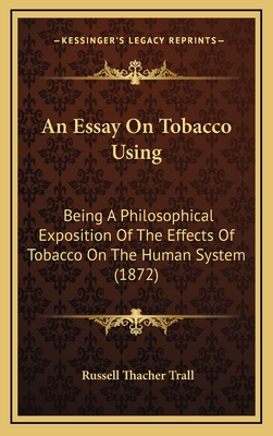 An Essay on Tobacco Using: Being a Philosophical Exposition of the Effects of Tobacco on the Human System (1872) - Trall, Russell Thacher