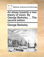 An Essay Towards a New Theory of Vision. by George Berkeley, ... the Second Edition
