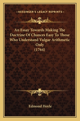 An Essay Towards Making The Doctrine Of Chances Easy To Those Who Understand Vulgar Arithmetic Only (1764) - Hoyle, Edmond