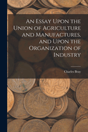 An Essay Upon the Union of Agriculture and Manufactures, and Upon the Organization of Industry