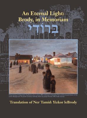 An Eternal Light: Brody, in Memoriam: Translation of Ner Tamid: Yizkor leBrody - Meltzer, Aviv (Editor), and Kutten, Moshe (Prepared for publication by), and Schwartz, Nina (Cover design by)