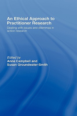 An Ethical Approach to Practitioner Research: Dealing with Issues and Dilemmas in Action Research - Campbell, Anne (Editor), and Groundwater-Smith, Susan (Editor)