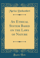 An Ethical System Based on the Laws of Nature (Classic Reprint)