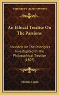 An Ethical Treatise on the Passions: Founded on the Principles Investigated in the Philosophical Treatise (1807)