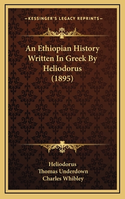 An Ethiopian History Written in Greek by Heliodorus (1895) - Heliodorus, and Underdown, Thomas (Translated by), and Whibley, Charles (Introduction by)