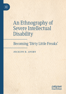 An Ethnography of Severe Intellectual Disability: Becoming 'Dirty Little Freaks' - Avery, Jocelyn D