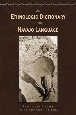 An Ethnologic Dictionary of the Navaho Language - Dinetah, Native Child, and Saint Michaels, Arizona Franciscan Fath