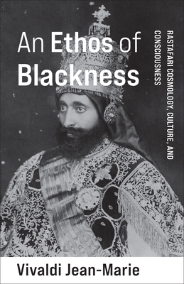 An Ethos of Blackness: Rastafari Cosmology, Culture, and Consciousness - Jean-Marie, Vivaldi