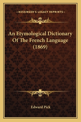 An Etymological Dictionary of the French Language (1869) - Pick, Edward