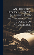 An Eulogium Pronounced 23d January, 1835 in the Chapel of the College of Charleston
