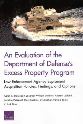 An Evaluation of the Department of Defense's Excess Property Program: Law Enforcement Agency Equipment Acquisition Policies, Findings, and Options - Davenport, Aaron C, and Welburn, Jonathan William, and Lauland, Andrew
