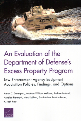 An Evaluation of the Department of Defense's Excess Property Program: Law Enforcement Agency Equipment Acquisition Policies, Findings, and Options - Davenport, Aaron C, and Welburn, Jonathan William, and Lauland, Andrew