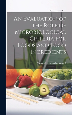 An Evaluation of the Role of Microbiological Criteria for Foods and Food Ingredients - National Research Council (Creator)