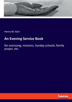 An Evening Service Book: for evensong, missions, Sunday schools, family prayer, etc. - Hart, Henry M