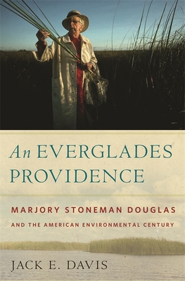 An Everglades Providence: Marjory Stoneman Douglas and the American Environmental Century - Davis, Jack E