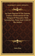 An Exact Reprint of the Famous Century of Inventions of the Marquis of Worcester; With Introduction, Notes and a Life of the Author